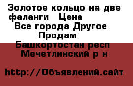 Золотое кольцо на две фаланги › Цена ­ 20 000 - Все города Другое » Продам   . Башкортостан респ.,Мечетлинский р-н